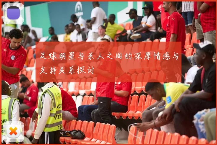 足球明星与亲人之间的深厚情感与支持关系探讨