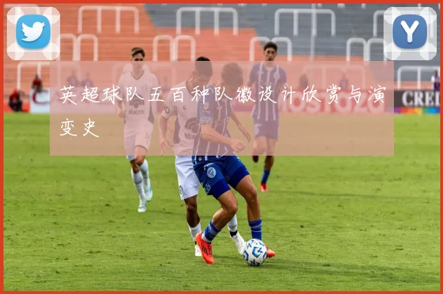 英超球队五百种队徽设计欣赏与演变史