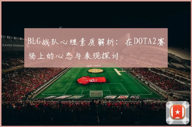BLG战队心理素质解析：在DOTA2赛场上的心态与表现探讨