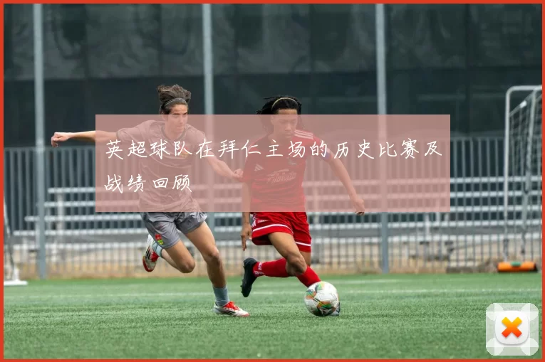 英超球队在拜仁主场的历史比赛及战绩回顾