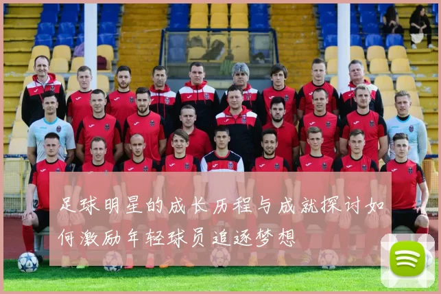 足球明星的成长历程与成就探讨如何激励年轻球员追逐梦想