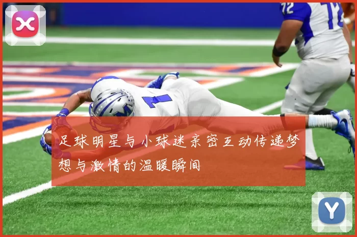 足球明星与小球迷亲密互动传递梦想与激情的温暖瞬间