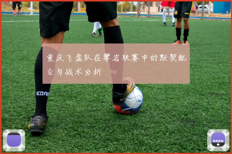 重庆飞盘队在攀岩联赛中的默契配合与战术分析