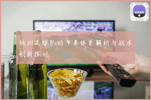 杭州足球队的节奏体系解析与战术创新探讨