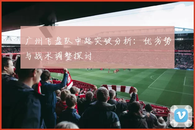 广州飞盘队中路突破分析：优劣势与战术调整探讨