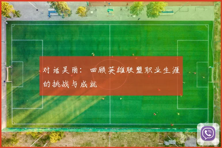 对话吴丽：回顾英雄联盟职业生涯的挑战与成就