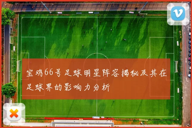 宝鸡66号足球明星阵容揭秘及其在足球界的影响力分析