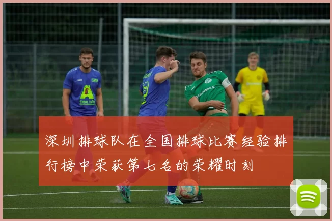 深圳排球队在全国排球比赛经验排行榜中荣获第七名的荣耀时刻