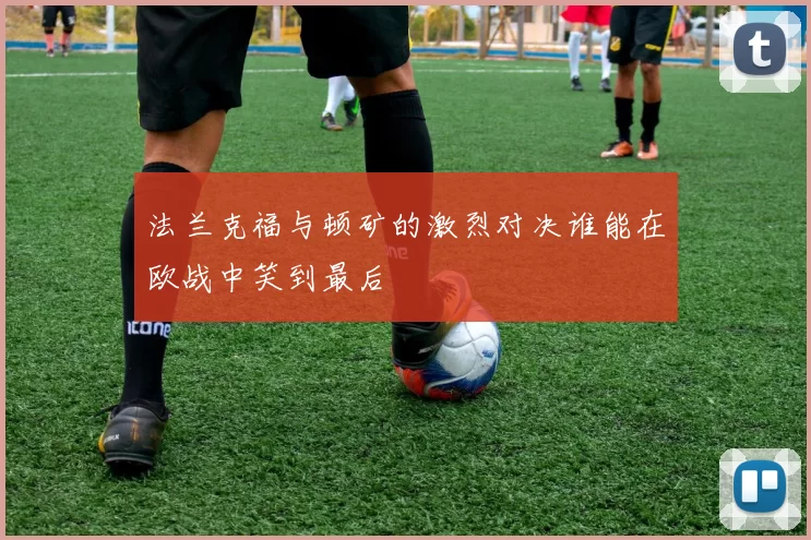 法兰克福与顿矿的激烈对决谁能在欧战中笑到最后