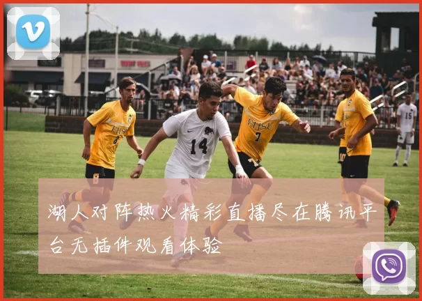 湖人对阵热火精彩直播尽在腾讯平台无插件观看体验