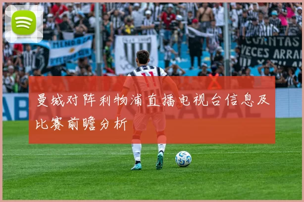 曼城对阵利物浦直播电视台信息及比赛前瞻分析
