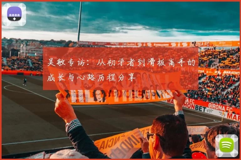 吴敏专访：从初学者到滑板高手的成长与心路历程分享