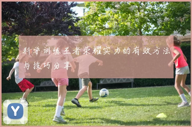 科学训练王者荣耀实力的有效方法与技巧分享