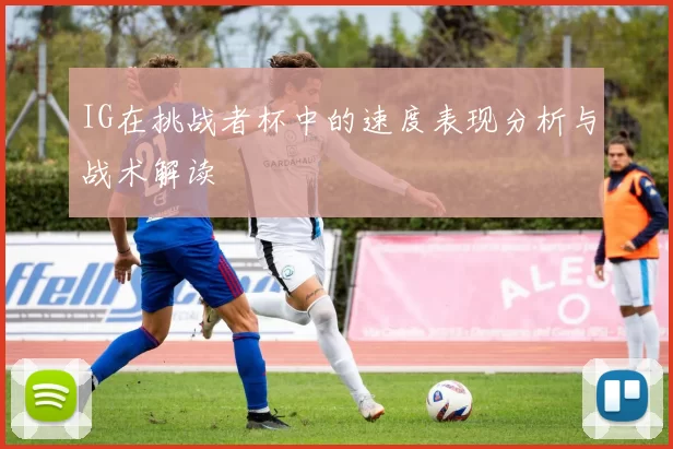IG在挑战者杯中的速度表现分析与战术解读