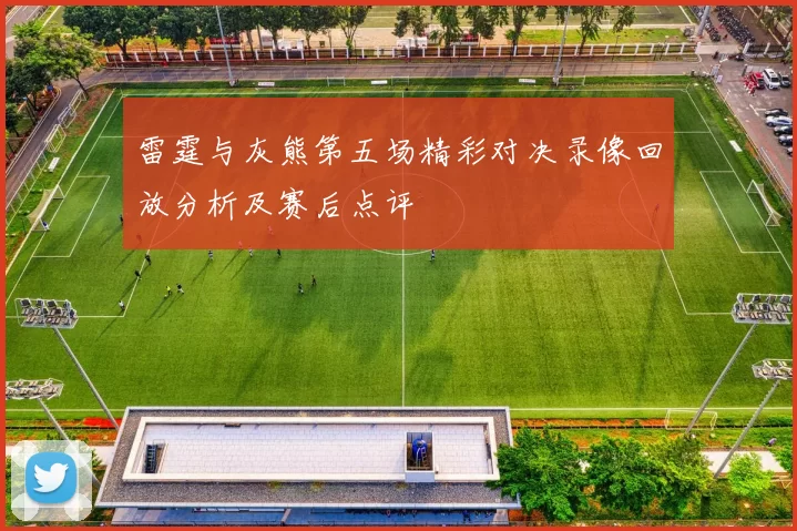 雷霆与灰熊第五场精彩对决录像回放分析及赛后点评