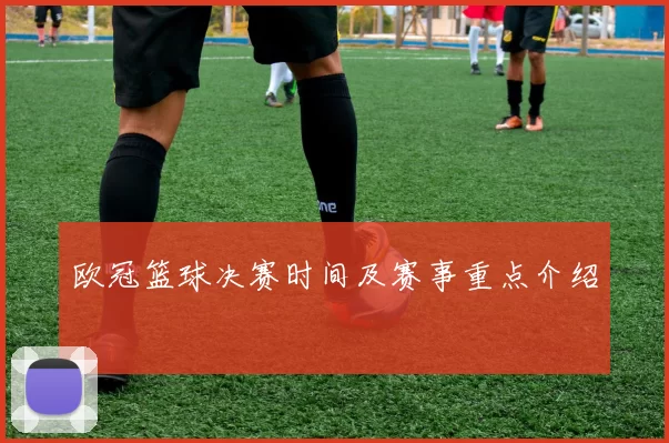 欧冠篮球决赛时间及赛事重点介绍