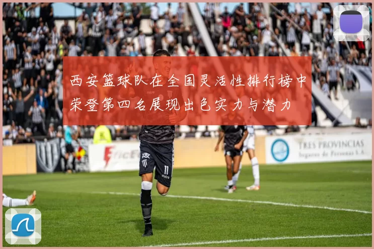 西安篮球队在全国灵活性排行榜中荣登第四名展现出色实力与潜力