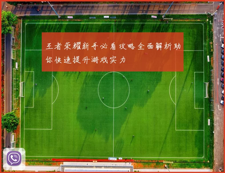 王者荣耀新手必看攻略全面解析助你快速提升游戏实力