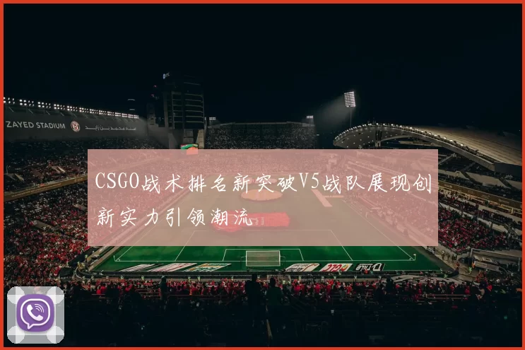 CSGO战术排名新突破V5战队展现创新实力引领潮流