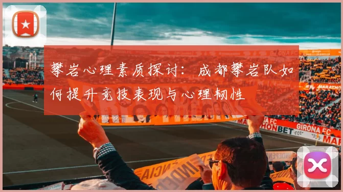 攀岩心理素质探讨：成都攀岩队如何提升竞技表现与心理韧性