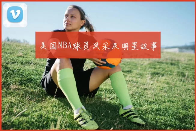美国NBA球员风采及明星故事