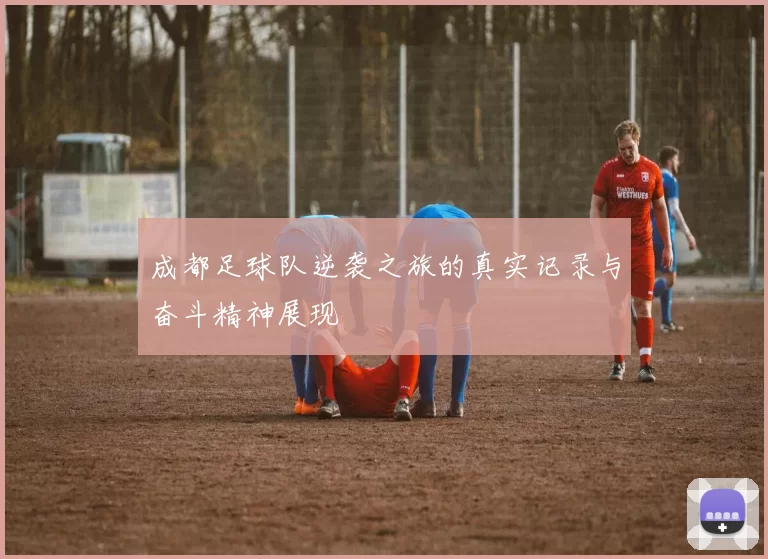 成都足球队逆袭之旅的真实记录与奋斗精神展现