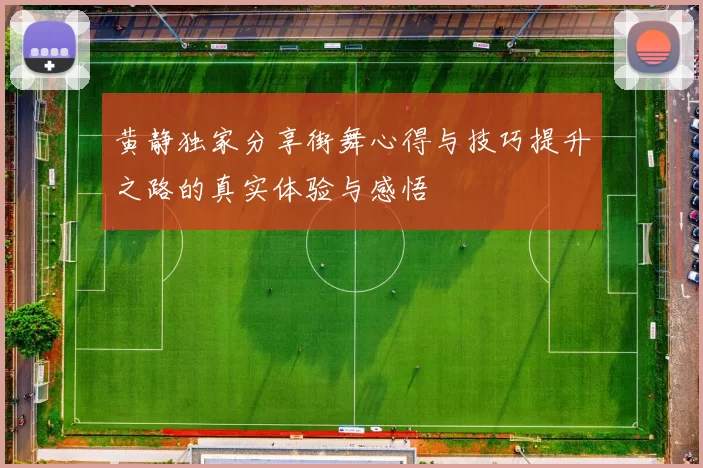 黄静独家分享街舞心得与技巧提升之路的真实体验与感悟