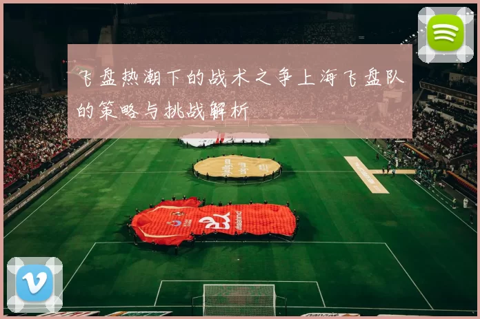 飞盘热潮下的战术之争上海飞盘队的策略与挑战解析
