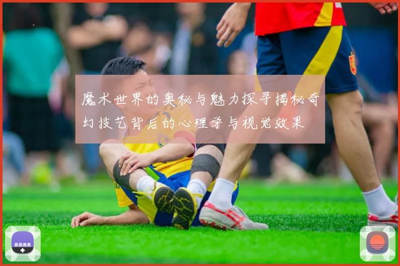 魔术世界的奥秘与魅力探寻揭秘奇幻技艺背后的心理学与视觉效果