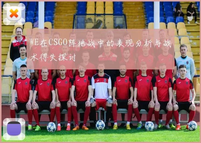 WE在CSGO阵地战中的表现分析与战术得失探讨