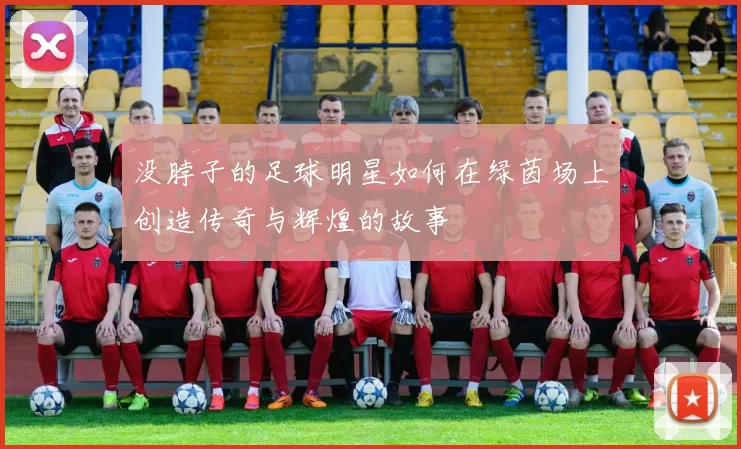 没脖子的足球明星如何在绿茵场上创造传奇与辉煌的故事