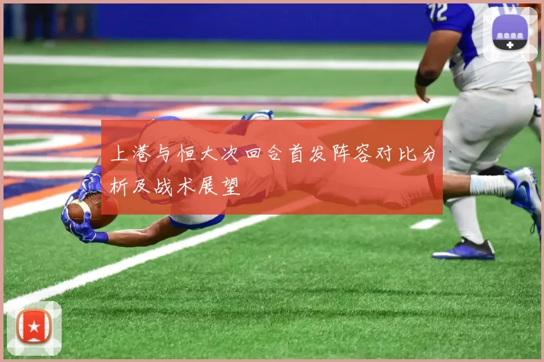 上港与恒大次回合首发阵容对比分析及战术展望