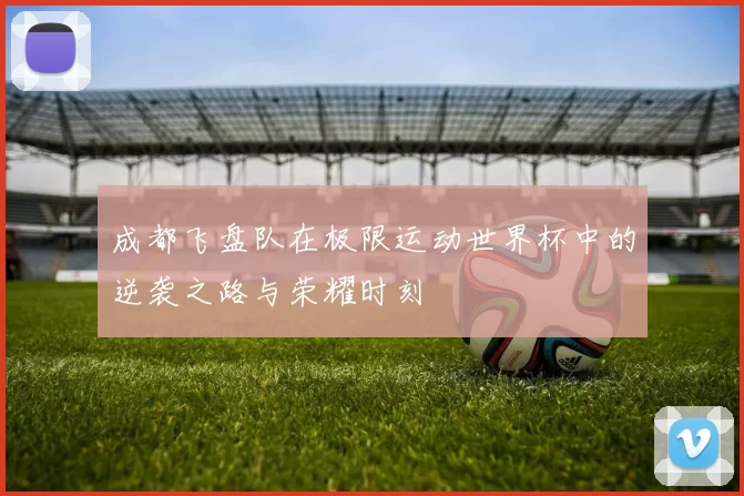 成都飞盘队在极限运动世界杯中的逆袭之路与荣耀时刻