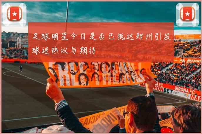 足球明星今日是否已抵达郑州引发球迷热议与期待