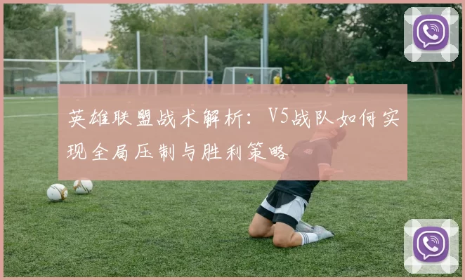 英雄联盟战术解析：V5战队如何实现全局压制与胜利策略