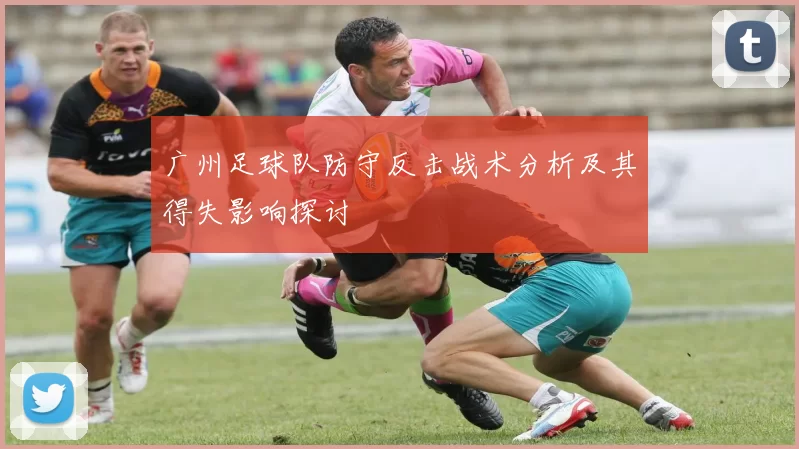广州足球队防守反击战术分析及其得失影响探讨