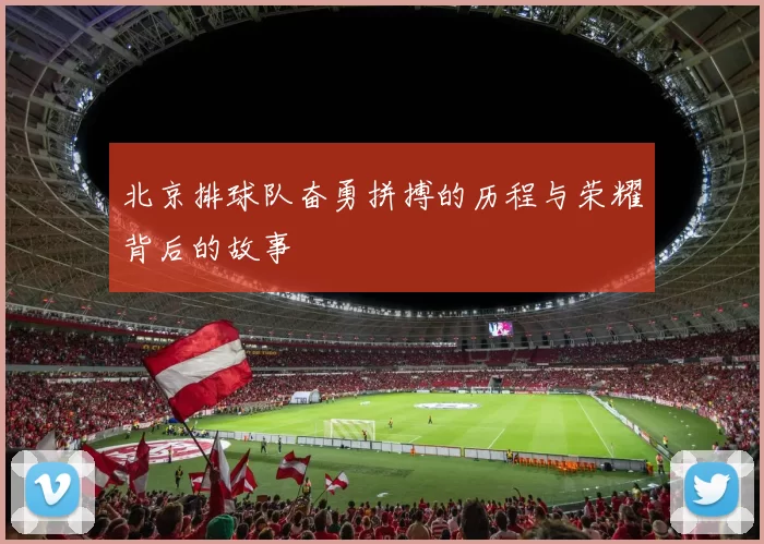 北京排球队奋勇拼搏的历程与荣耀背后的故事