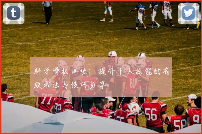 科学滑板训练：提升个人技能的有效方法与技巧分享