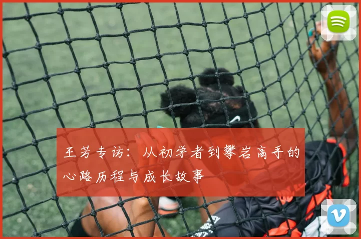 王芳专访：从初学者到攀岩高手的心路历程与成长故事