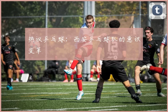 热议乒乓球：西安乒乓球队的意识变革