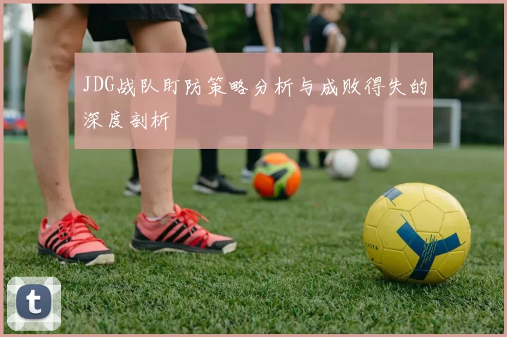 JDG战队盯防策略分析与成败得失的深度剖析