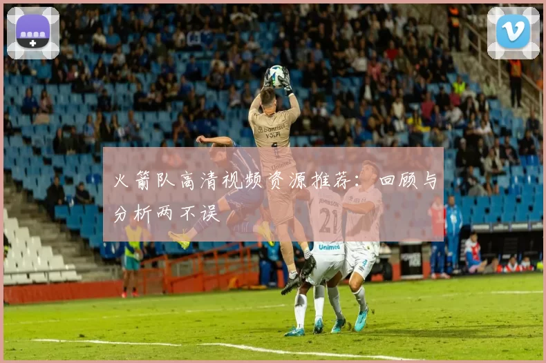 火箭队高清视频资源推荐：回顾与分析两不误